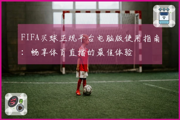 FIFA买球正规平台电脑版使用指南：畅享体育直播的最佳体验