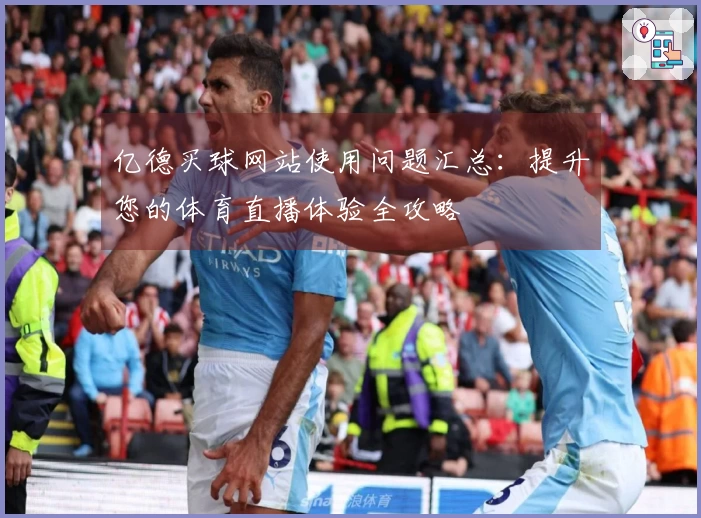亿德买球网站使用问题汇总:提升您的体育直播体验全攻略
