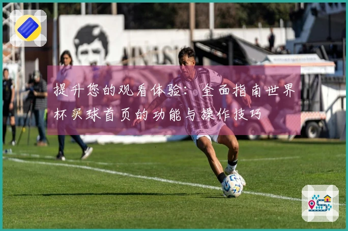 提升您的观看体验:全面指南世界杯买球首页的功能与操作技巧