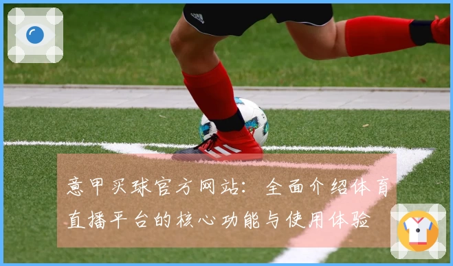 意甲买球官方网站：全面介绍体育直播平台的核心功能与使用体验