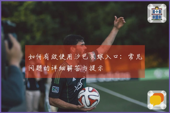 如何有效使用沙巴买球入口:常见问题的详细解答与提示
