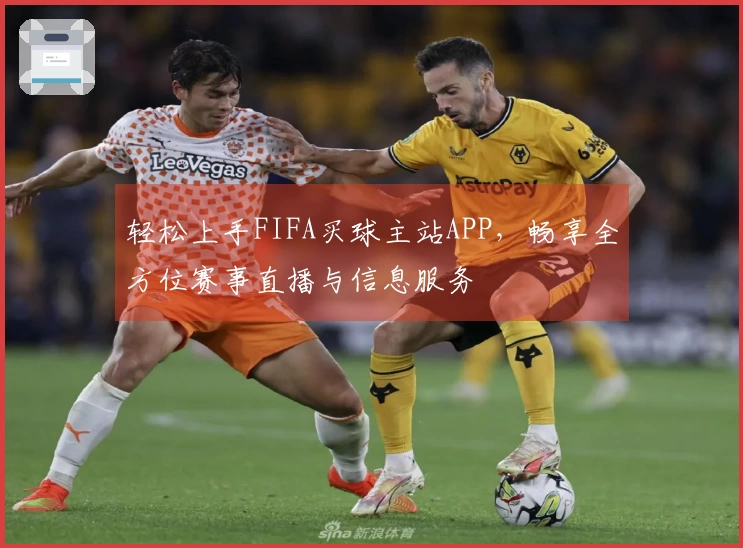 轻松上手FIFA买球主站APP，畅享全方位赛事直播与信息服务