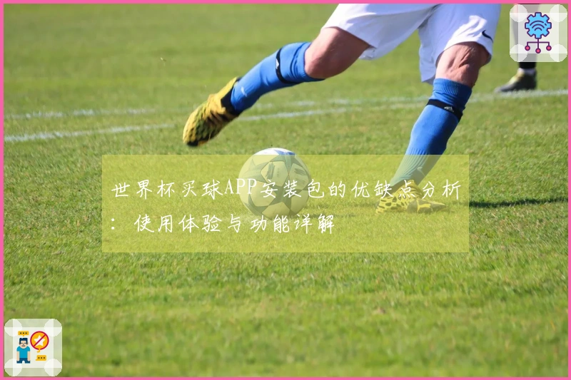 世界杯买球APP安装包的优缺点分析：使用体验与功能详解