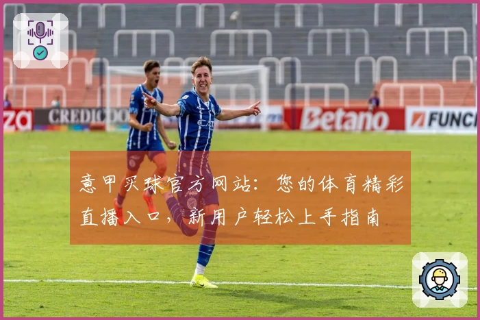意甲买球官方网站：您的体育精彩直播入口，新用户轻松上手指南