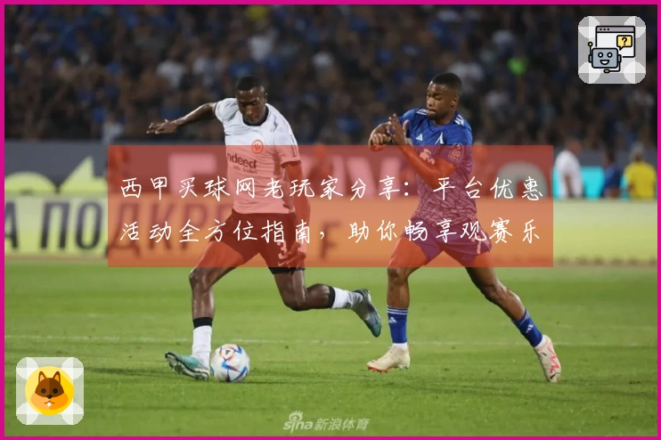 西甲买球网老玩家分享:平台优惠活动全方位指南,助你畅享观赛乐趣