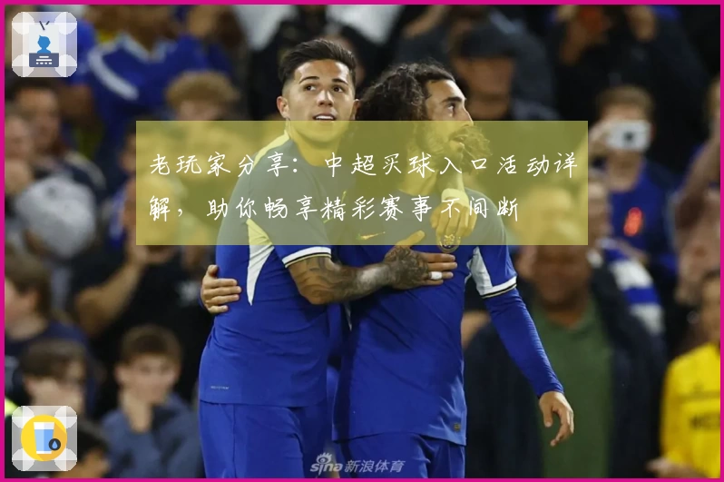 老玩家分享：中超买球入口活动详解，助你畅享精彩赛事不间断