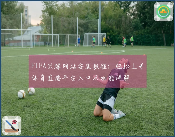FIFA买球网站安装教程:轻松上手体育直播平台入口及功能详解