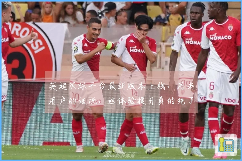 英超买球平台最新版本上线，用老用户的话说，这体验提升真的绝了！