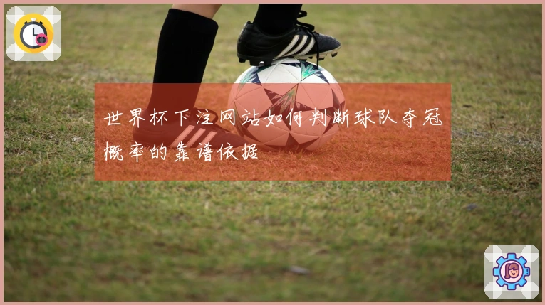 世界杯下注网站如何判断球队夺冠概率的靠谱依据