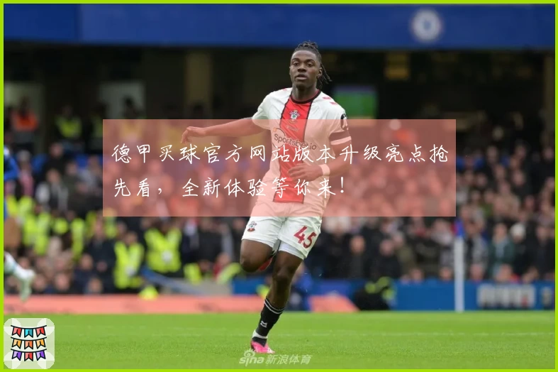 德甲买球官方网站版本升级亮点抢先看,全新体验等你来!