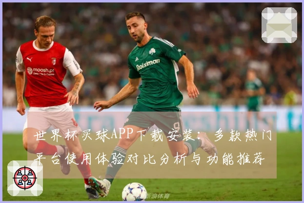 世界杯买球APP下载安装：多款热门平台使用体验对比分析与功能推荐