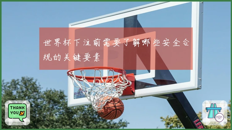 世界杯下注前需要了解哪些安全合规的关键要素