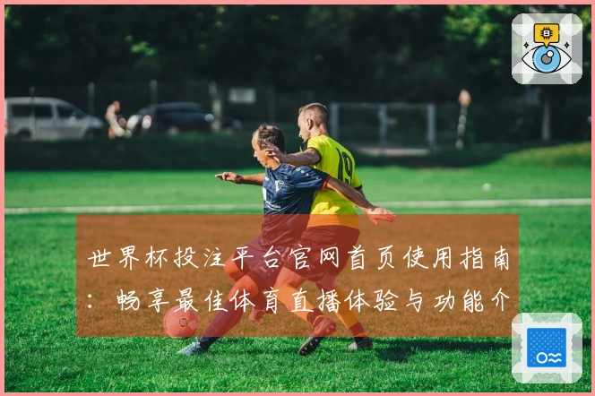世界杯投注平台官网首页使用指南：畅享最佳体育直播体验与功能介绍