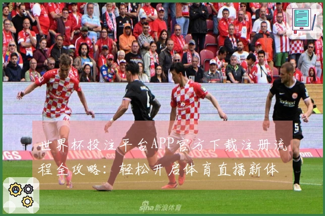 世界杯投注平台APP官方下载注册流程全攻略：轻松开启体育直播新体验