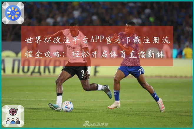 世界杯投注平台APP官方下载注册流程全攻略:轻松开启体育直播新体验