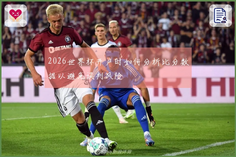 2026世界杯开户时如何分析比分数据以避免误判风险