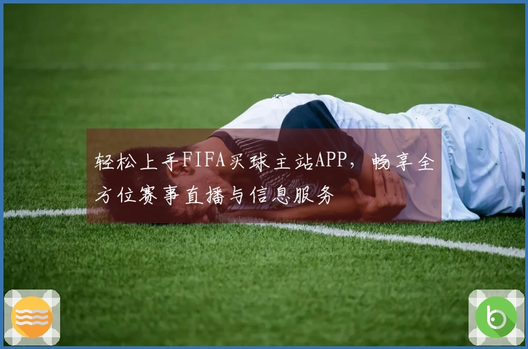 轻松上手FIFA买球主站APP，畅享全方位赛事直播与信息服务