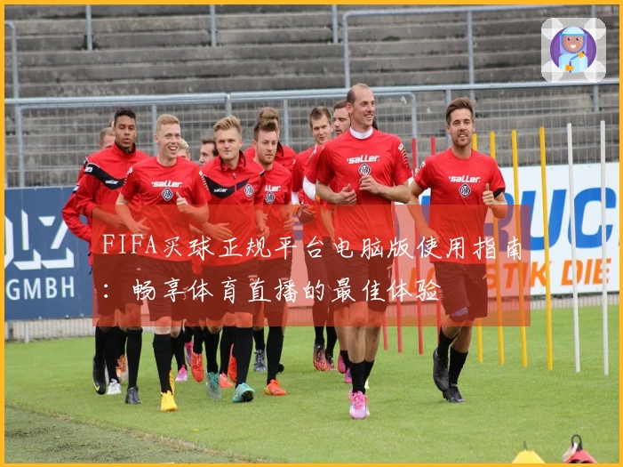 FIFA买球正规平台电脑版使用指南：畅享体育直播的最佳体验
