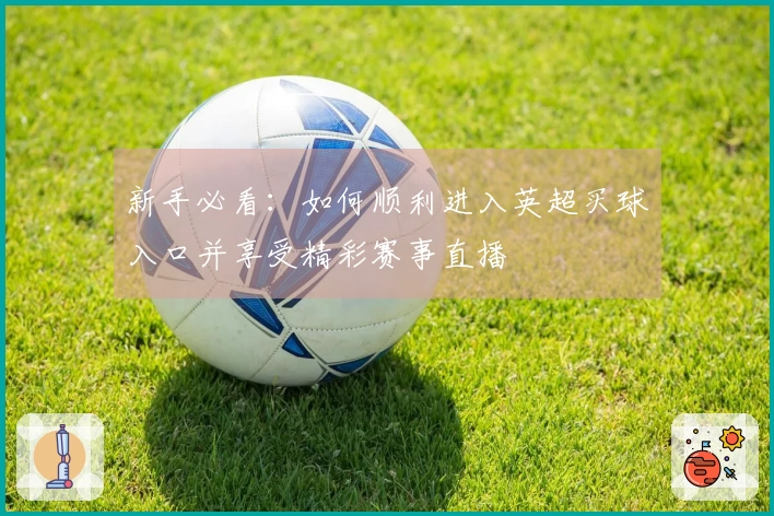 新手必看：如何顺利进入英超买球入口并享受精彩赛事直播