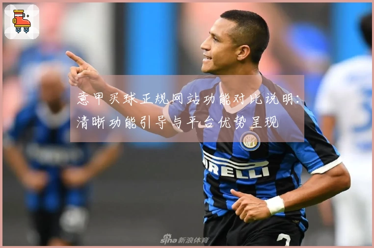 意甲买球正规网站功能对比说明：清晰功能引导与平台优势呈现
