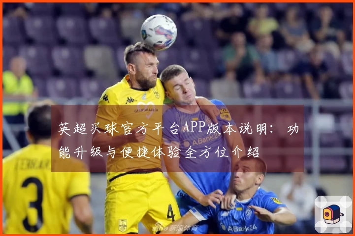 英超买球官方平台APP版本说明：功能升级与便捷体验全方位介绍