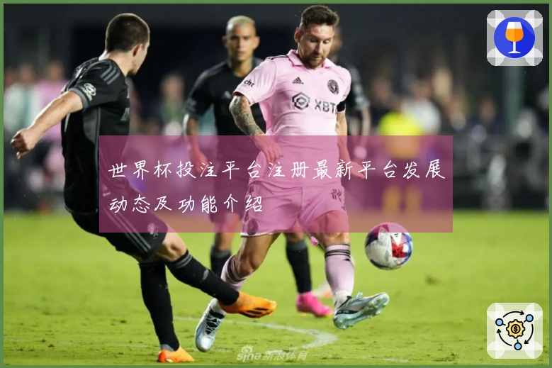 世界杯投注平台注册最新平台发展动态及功能介绍