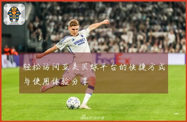 轻松访问亚美买球平台的快捷方式与使用体验分享